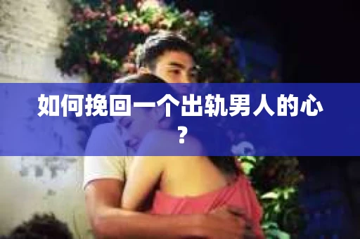 如何挽回一个出轨男人的心? 如何挽回一个出轨男人的心?