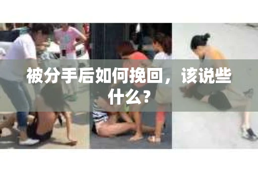 被分手后如何挽回,该说些什么? 被分手后如何挽回,该说些什么?