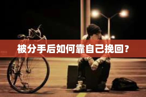 被分手后如何靠自己挽回？