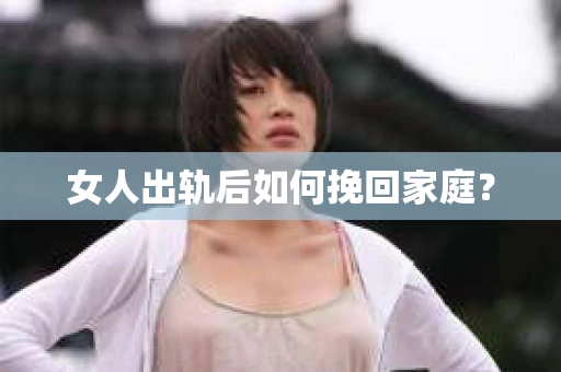 女人出轨后如何挽回家庭？