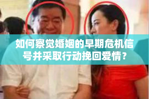 如何察觉婚姻的早期危机信号并采取行动挽回爱情？