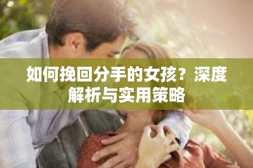 如何挽回分手的女孩？深度解析与实用策略