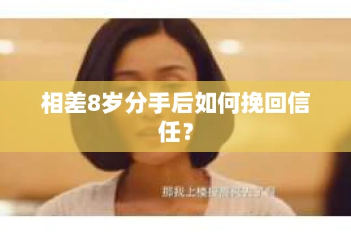 相差8岁分手后如何挽回信任? 相差8岁分手后如何挽回信任?