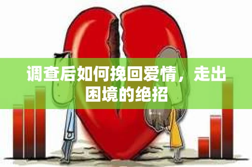 调查后如何挽回爱情,走出困境的绝招 调查后如何挽回爱情,走出困境的绝招