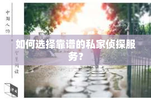 如何选择靠谱的私家侦探服务？