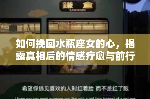如何挽回水瓶座女的心，揭露真相后的情感疗愈与前行计划