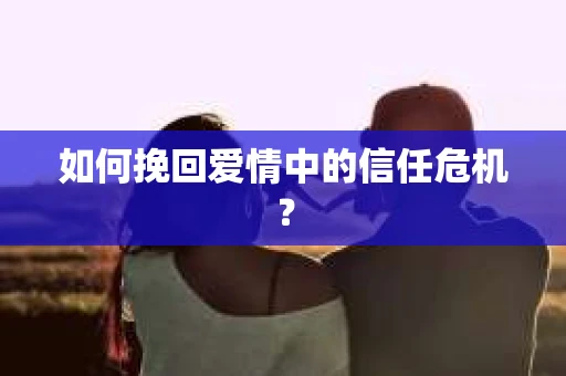 如何挽回爱情中的信任危机？
