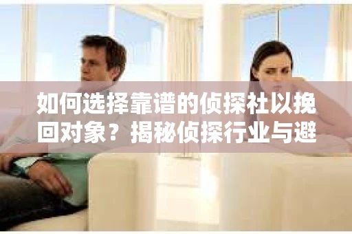 如何选择靠谱的侦探社以挽回对象？揭秘侦探行业与避坑指南