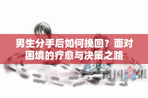 男生分手后如何挽回？面对困境的疗愈与决策之路