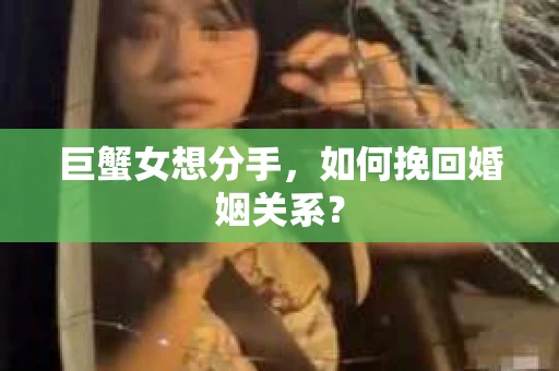巨蟹女想分手，如何挽回婚姻关系？