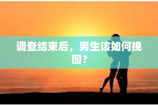 调查结束后，男生该如何挽回？