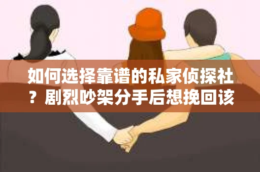 如何选择靠谱的私家侦探社？剧烈吵架分手后想挽回该怎么做？