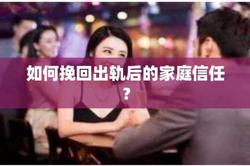 如何挽回出轨后的家庭信任？