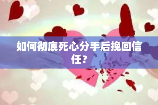 如何彻底死心分手后挽回信任？