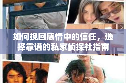 如何挽回感情中的信任，选择靠谱的私家侦探社指南