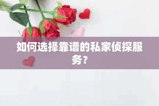 如何选择靠谱的私家侦探服务？