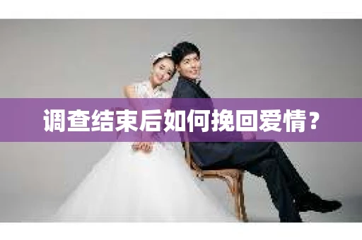 调查结束后如何挽回爱情? 调查结束后如何挽回爱情?