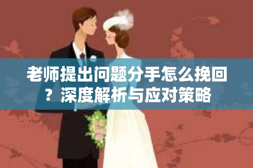 老师提出问题分手怎么挽回？深度解析与应对策略