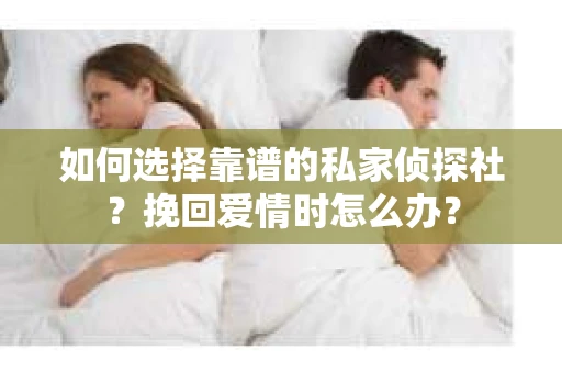 如何选择靠谱的私家侦探社？挽回爱情时怎么办？