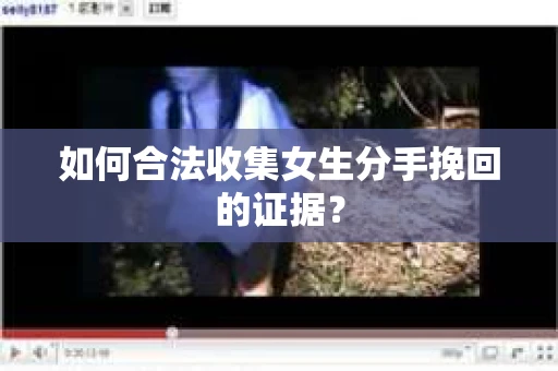 如何合法收集女生分手挽回的证据？