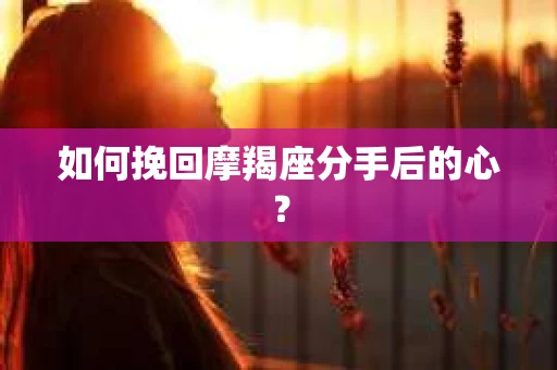 如何挽回摩羯座分手后的心? 如何挽回摩羯座分手后的心?
