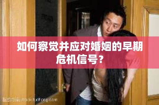 如何察觉并应对婚姻的早期危机信号？