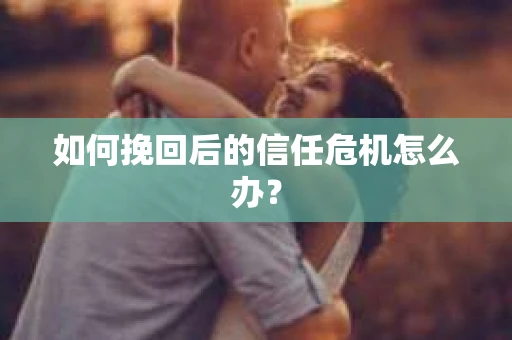 如何挽回后的信任危机怎么办？