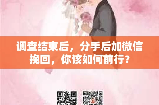 调查结束后，分手后加微信挽回，你该如何前行？
