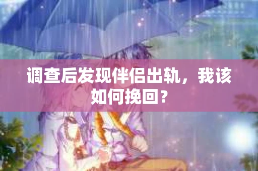调查后发现伴侣出轨，我该如何挽回？