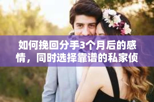 如何挽回分手3个月后的感情，同时选择靠谱的私家侦探社？