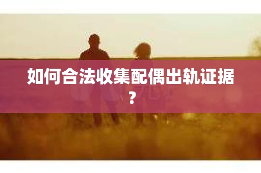 如何合法收集配偶出轨证据？