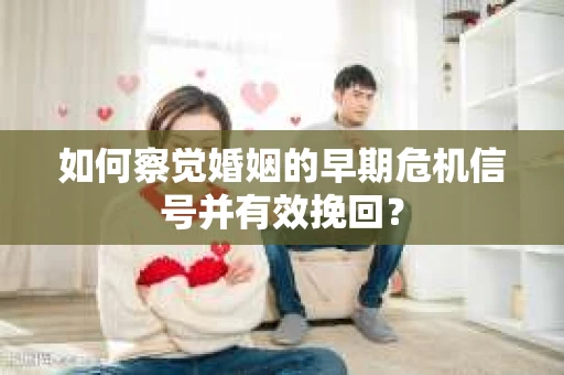 如何察觉婚姻的早期危机信号并有效挽回？