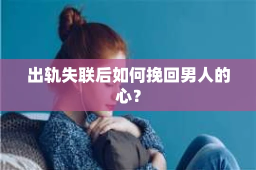 出轨失联后如何挽回男人的心？