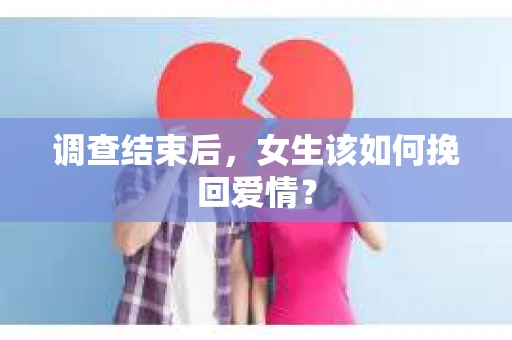 调查结束后，女生该如何挽回爱情？