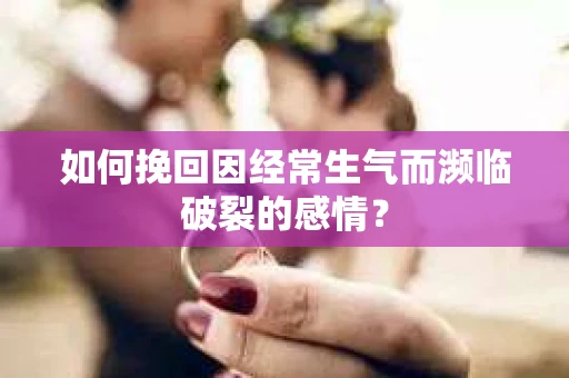如何挽回因经常生气而濒临破裂的感情？