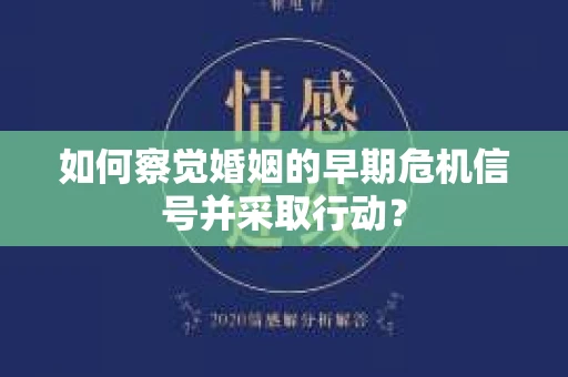 如何察觉婚姻的早期危机信号并采取行动？