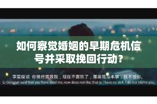 如何察觉婚姻的早期危机信号并采取挽回行动？