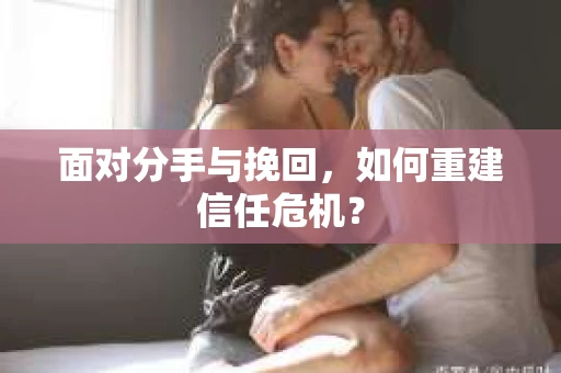 面对分手与挽回，如何重建信任危机？