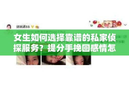 女生如何选择靠谱的私家侦探服务？提分手挽回感情怎么办？