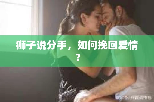 狮子说分手,如何挽回爱情? 狮子说分手,如何挽回爱情?