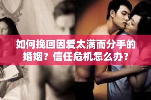 如何挽回因爱太满而分手的婚姻？信任危机怎么办？