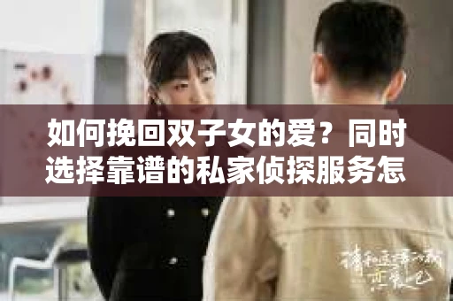 如何挽回双子女的爱？同时选择靠谱的私家侦探服务怎么办？