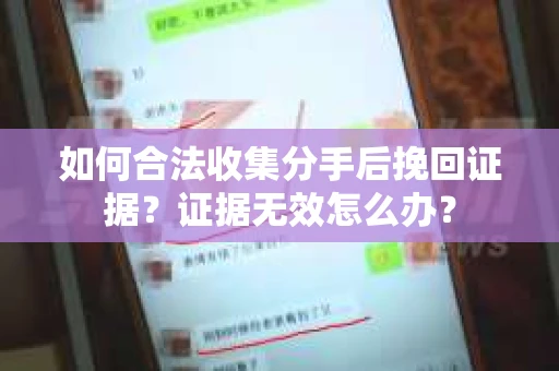 如何合法收集分手后挽回证据？证据无效怎么办？