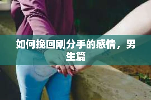如何挽回刚分手的感情，男生篇