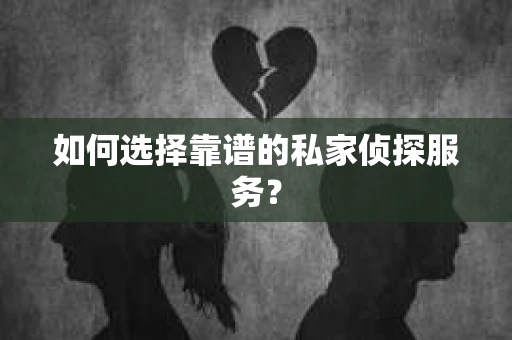 如何选择靠谱的私家侦探服务？
