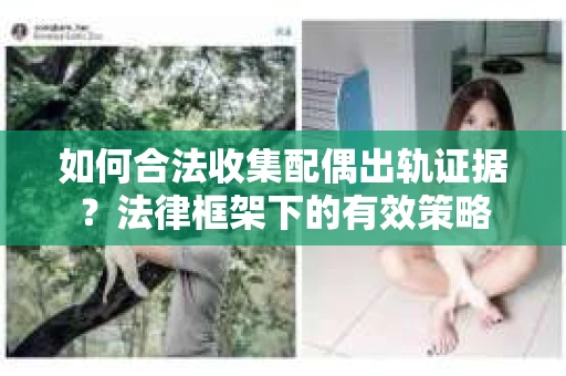 如何合法收集配偶出轨证据？法律框架下的有效策略