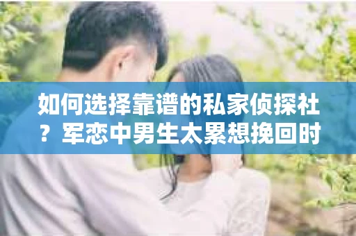 如何选择靠谱的私家侦探社？军恋中男生太累想挽回时怎么办？