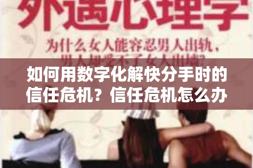 如何用数字化解快分手时的信任危机？信任危机怎么办？