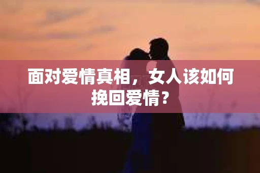 面对爱情真相，女人该如何挽回爱情？
