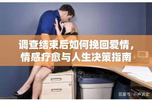 调查结束后如何挽回爱情，情感疗愈与人生决策指南